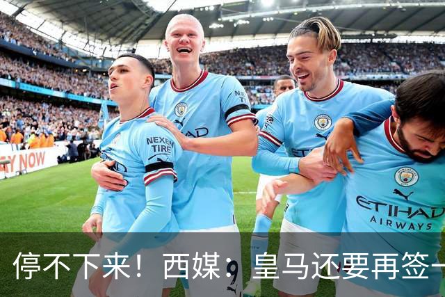 停不下来！西媒：皇马还要再签一名中卫、一名中场和一名锋线